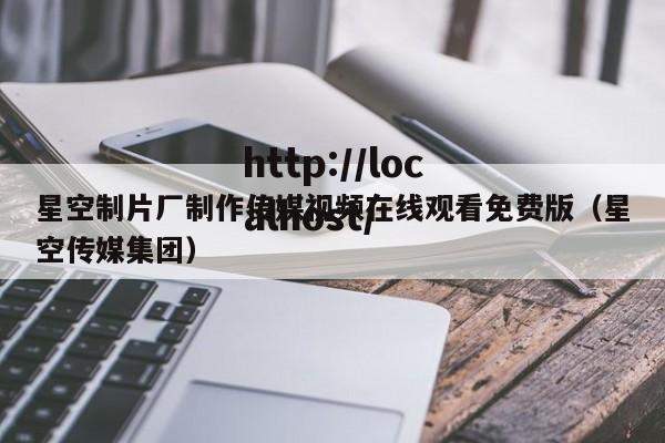 星空制片厂制作传媒视频在线观看免费版(星空传媒集团)